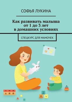 Как развивать малыша от1до3лет вдомашних условиях. Спецкурс для мамочек