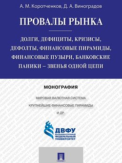 Провалы рынка. Долги, дефициты, кризисы, дефолты, финансовые пирамиды, финансовые пузыри, банковские паники – звенья одной цепи. Монография