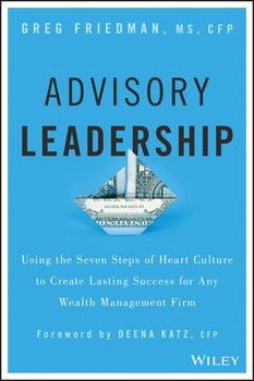 Advisory Leadership. Using the Seven Steps of Heart Culture to Create Lasting Success for Any Wealth Management Firm