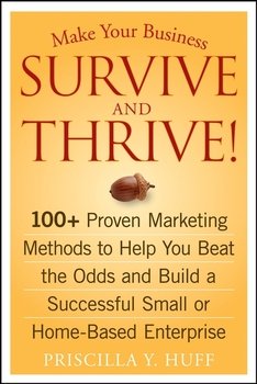 Make Your Business Survive and Thrive!. 100+ Proven Marketing Methods to Help You Beat the Odds and Build a Successful Small or Home-Based Enterprise