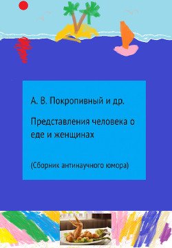 Представления человека о еде и женщинах. Сборник антинаучного юмора