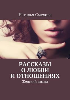 Рассказы о любви и отношениях. Женский взгляд