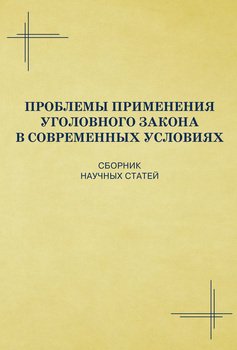 Проблемы применения уголовного закона в современных условиях. Сборник научных статей