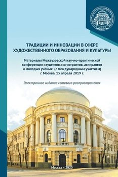 Традиции и инновации в сфере художественного образования и культуры. Материалы Межвузовской научно-практической конференции студентов, аспирантов и молодых учёных , г. Москва