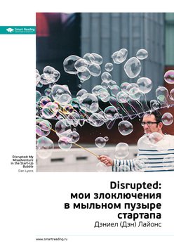 Ключевые идеи книги: Disrupted: мои злоключения в мыльном пузыре стартапа. Дэниел Лайонс