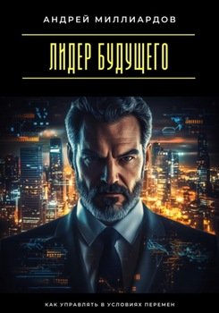 Лидер будущего. Как управлять в условиях перемен
