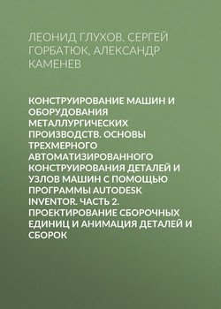 Конструирование машин и оборудования металлургических производств. Основы трехмерного автоматизированного конструирования деталей и узлов машин с помощью программы Autodesk Inventor. Часть 2. Проектир