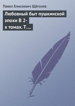 Любовный быт пушкинской эпохи В 2-х томах. Т. 1.