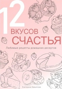12 вкусов счастья: Любимые рецепты домашних десертов