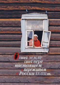 О своей земле, своей вере, настоящем и пережитом в России XX–XXI вв.