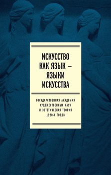 Искусство как язык – языки искусства. Государственная академия художественных наук и эстетическая теория 1920-х годов