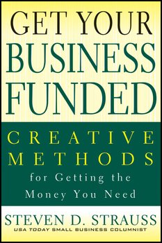 Get Your Business Funded. Creative Methods for Getting the Money You Need