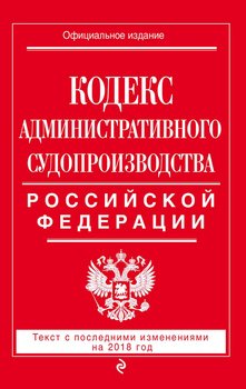 Кодекс административного судопроизводства РФ. Текст с последними изменениями на 2018 год