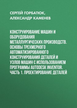 Конструирование машин и оборудования металлургических производств. Основы трехмерного автоматизированного конструирования деталей и узлов машин с использованием программы Autodesk Inventor. Часть 1. П