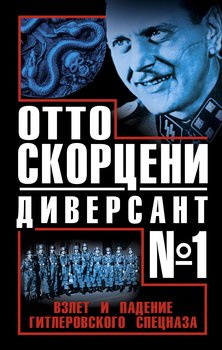 Отто Скорцени – диверсант №1. Взлет и падение гитлеровского спецназа