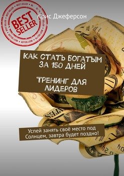 Как стать богатым за 150 дней. Тренинг для лидеров. Успей занять своё место под Солнцем, завтра будет поздно!