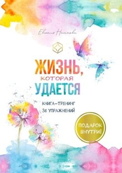 Жизнь, которая удается. Книга-тренинг 36 упражнений
