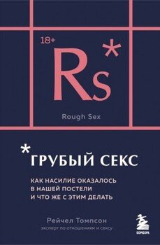 Грубый секс. Как насилие оказалось в нашей постели, и что же с этим делать Грубый секс. Как насилие оказалось в нашей постели, и что же с этим делать
