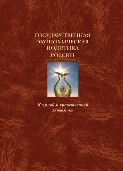 Государственная экономическая политика и Экономическая доктрина России. К умной и нравственной экономике. Том 1