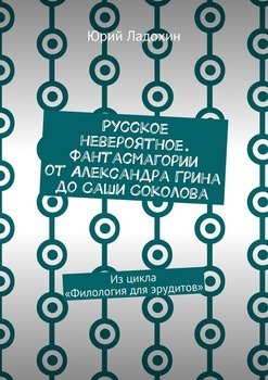 Русское невероятное. Фантасмагории от Александра Грина до Саши Соколова. Из цикла «Филология для эрудитов»