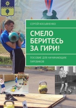 Смело беритесь за гири! Пособие для начинающих гиревиков