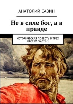 Не в силе бог, а в правде. Историческая повесть в трех частях. Часть 1
