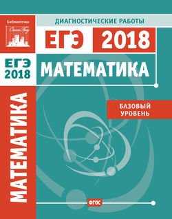 Математика. Подготовка к ЕГЭ в 2018 году. Диагностические работы. Базовый уровень