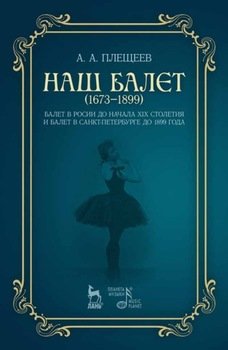 Наш балет . Балет в России до начала ХIХ столетия и балет в Санкт-Петербурге до 1899 года