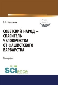 Советский народ – спаситель человечества от фашистского варварства. . Монография.