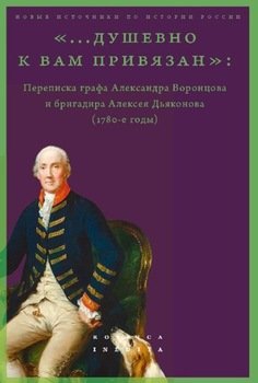 «…душевно к вам привязан». Переписка графа Александра Воронцова и бригадира Алексея Дьяконова