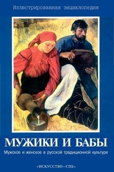 Мужики и бабы: Мужское и женское в русской традиционной культуре. Иллюстрированная энциклопедия Мужики и бабы: Мужское и женское в русской традиционной культуре. Иллюстрированная энциклопедия