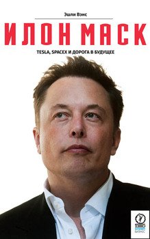 Илон Маск: Tesla, SpaceX и дорога в будущее