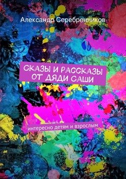 Сказы и рассказы от дяди Саши. интересно детям и взрослым