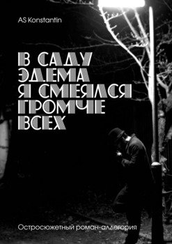 В саду Эдема я смеялся громче всех. Остросюжетный роман-аллегория