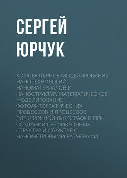 Компьютерное моделирование нанотехнологий, наноматериалов и наноструктур. Математическое моделирование фотолитографических процессов и процессов электронной литографии при создании субмикронных структ