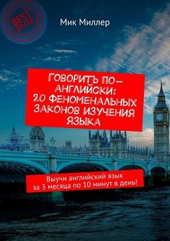 Говорить по-английски: 20 феноменальных законов изучения языка. Выучи английский язык за 3 месяца по 10 минут в день!