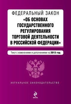 Федеральный закон «Об основах государственного регулирования торговой деятельности в Российской Федерации» с изменениями и дополнениями на 2013 год