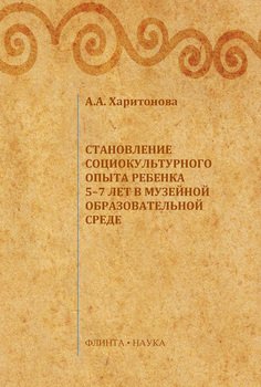 Становление социокультурного опыта ребенка 5-7 лет в музейной образовательной среде