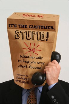 It's the Customer, Stupid!. 34 Wake-up Calls to Help You Stay Client-Focused It's the Customer, Stupid!. 34 Wake-up Calls to Help You Stay Client-Focused
