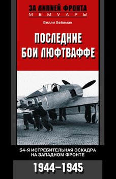 Последние бои люфтваффе. 54-я истребительная эскадра на Западном фронте. 1944-1945