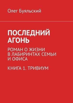 Последний Агонь. Роман о жизни в лабиринтах семьи и офиса. Книга 1. Тривиум