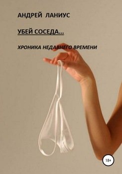 Убей соседа, или Хроника недавнего времени