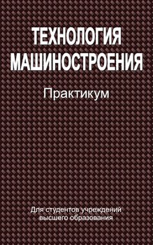 Технология машиностроения. Практикум