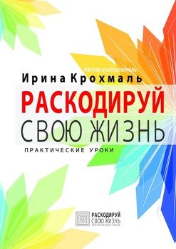 Раскодируй свою жизнь. Практические уроки