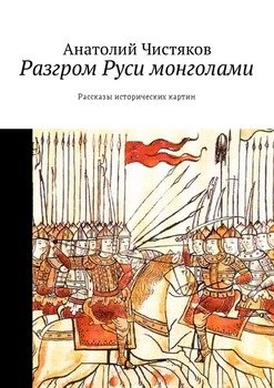 Разгром Руси монголами. Рассказы исторических картин