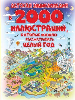 Детская энциклопедия в 2000 иллюстраций, которые можно рассматривать целый год Детская энциклопедия в 2000 иллюстраций, которые можно рассматривать целый год