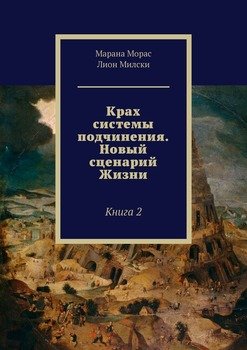 Крах системы подчинения. Новый сценарий Жизни. Книга 2