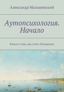 Аутопсихология. Начало. Книга о том, как стать Человеком