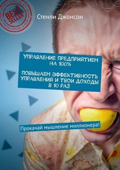 Управление предприятием на 100%. Повышаем эффективность управления и твои доходы в 10 раз. Прокачай мышление миллионера!