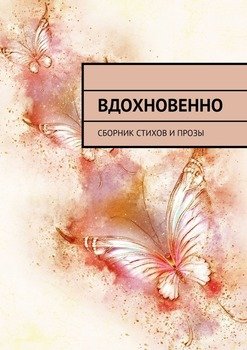 Вдохновенно. Сборник стихов и прозы